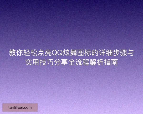 教你轻松点亮QQ炫舞图标的详细步骤与实用技巧分享全流程解析指南