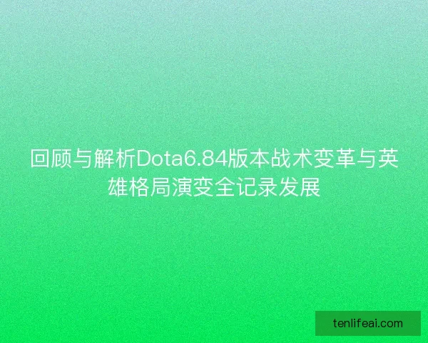 回顾与解析Dota6.84版本战术变革与英雄格局演变全记录发展
