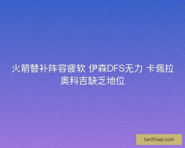 火箭替补阵容疲软 伊森DFS无力 卡佩拉奥科吉缺乏地位