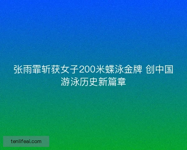 张雨霏斩获女子200米蝶泳金牌 创中国游泳历史新篇章