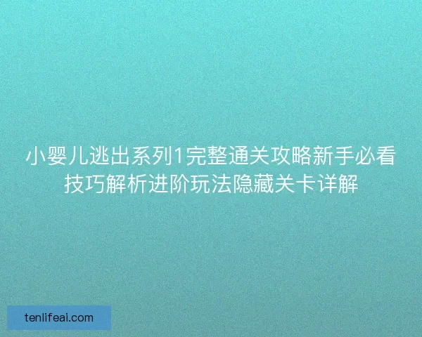 小婴儿逃出系列1完整通关攻略新手必看技巧解析进阶玩法隐藏关卡详解 小婴儿逃出系列1完整通关攻略新手必看技巧解析进阶玩法隐藏关卡详解
