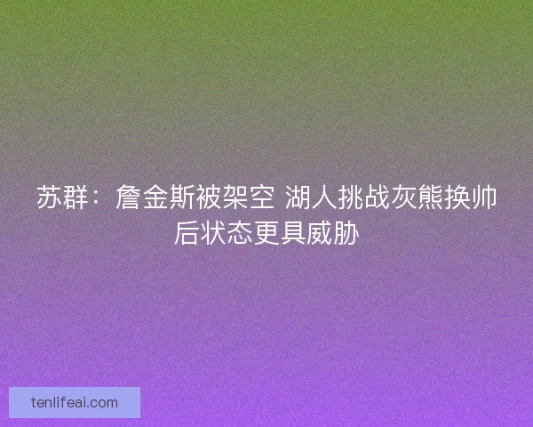 苏群：詹金斯被架空 湖人挑战灰熊换帅后状态更具威胁
