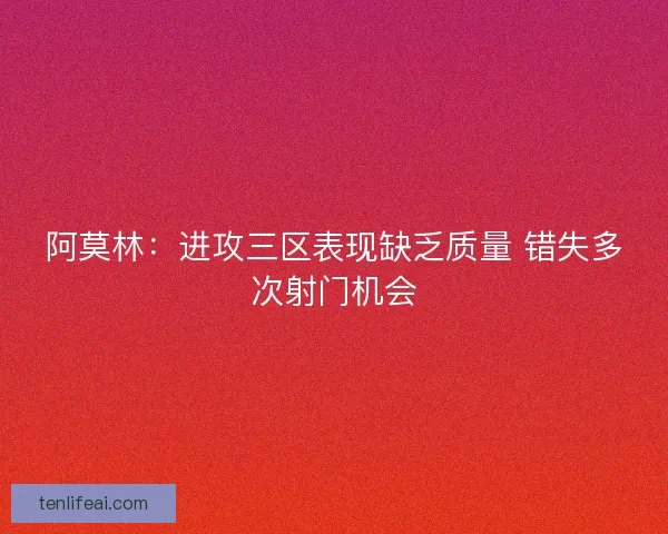 阿莫林:进攻三区表现缺乏质量 错失多次射门机会 阿莫林:进攻三区表现缺乏质量 错失多次射门机会