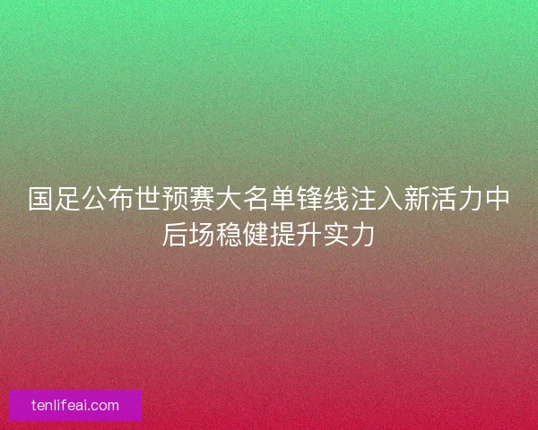 国足公布世预赛大名单锋线注入新活力中后场稳健提升实力 国足公布世预赛大名单锋线注入新活力中后场稳健提升实力